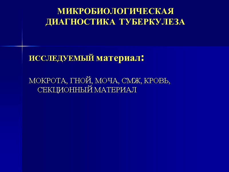 МИКРОБИОЛОГИЧЕСКАЯ ДИАГНОСТИКА ТУБЕРКУЛЕЗА ИССЛЕДУЕМЫЙ материал:  МОКРОТА, ГНОЙ, МОЧА, СМЖ, КРОВЬ, СЕКЦИОННЫЙ МАТЕРИАЛ